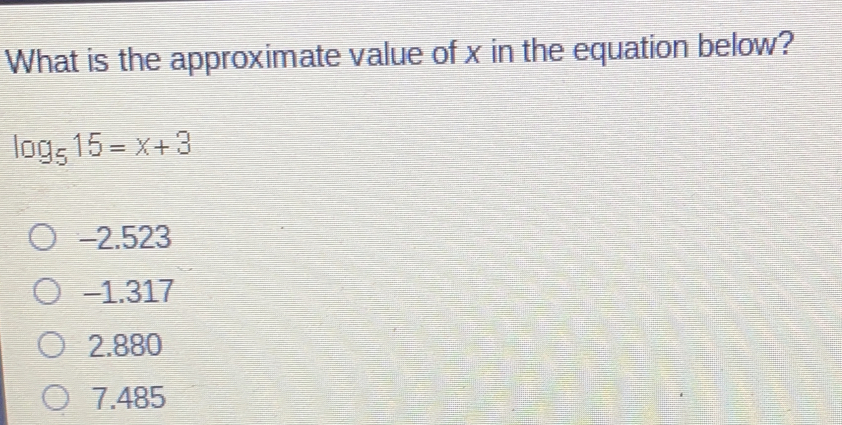 What is the approximate value of x in the equation below? log _515=x+3 -2.523 -1.317 2.880 7.485